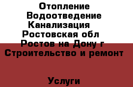 Отопление.Водоотведение.Канализация. - Ростовская обл., Ростов-на-Дону г. Строительство и ремонт » Услуги   